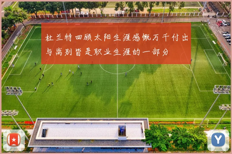 杜兰特回顾太阳生涯感慨万千付出与离别皆是职业生涯的一部分