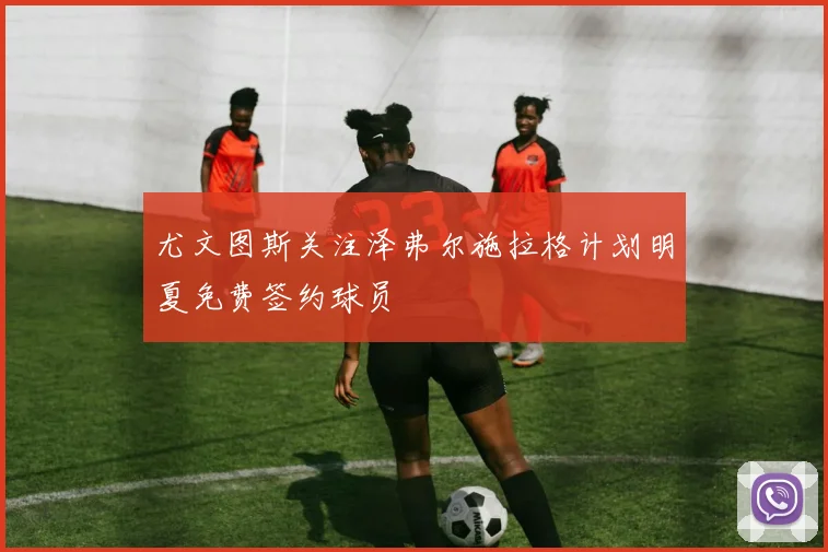 尤文图斯关注泽弗尔施拉格计划明夏免费签约球员
