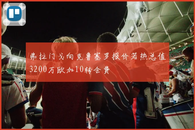 弗拉门戈向克鲁塞罗报价若热总值3200万欧加10转会费