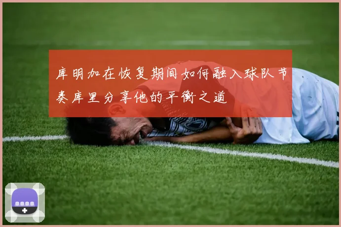 库明加在恢复期间如何融入球队节奏库里分享他的平衡之道