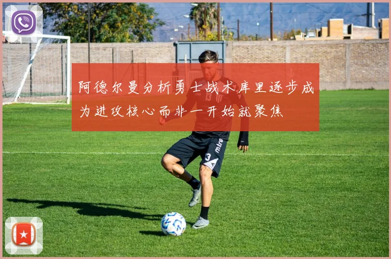 阿德尔曼分析勇士战术库里逐步成为进攻核心而非一开始就聚焦