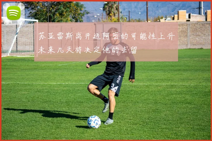 苏亚雷斯离开迈阿密的可能性上升未来几天将决定他的去留